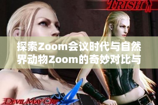 探索Zoom会议时代与自然界动物Zoom的奇妙对比与关联