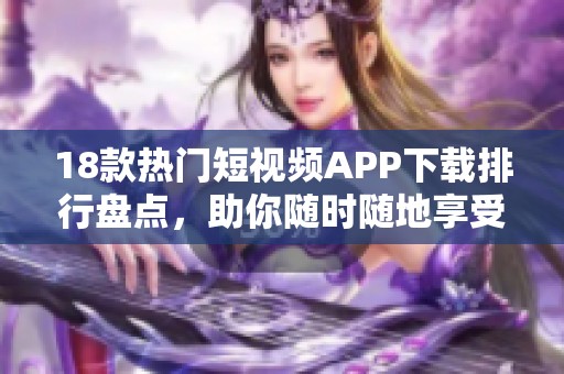 18款热门短视频APP下载排行盘点，助你随时随地享受乐趣