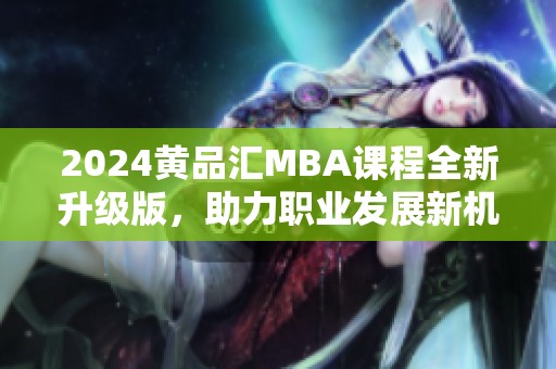 2024黄品汇MBA课程全新升级版，助力职业发展新机遇