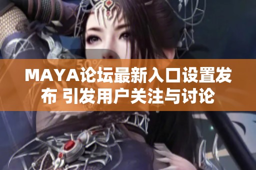 MAYA论坛最新入口设置发布 引发用户关注与讨论