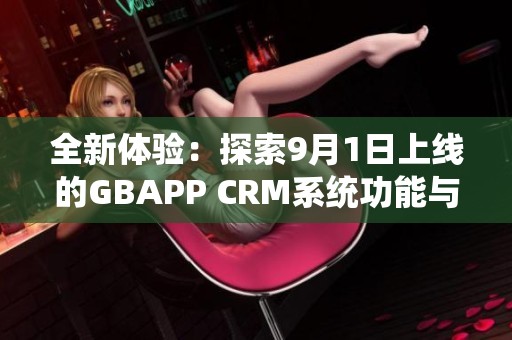 全新体验：探索9月1日上线的GBAPP CRM系统功能与优势