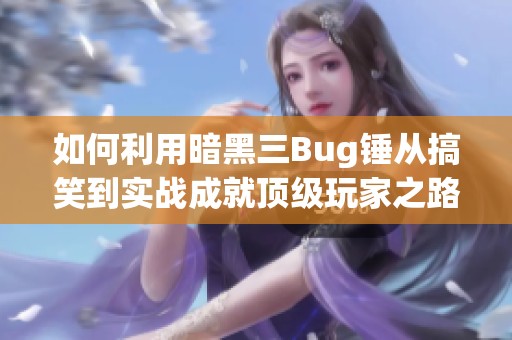 如何利用暗黑三Bug锤从搞笑到实战成就顶级玩家之路