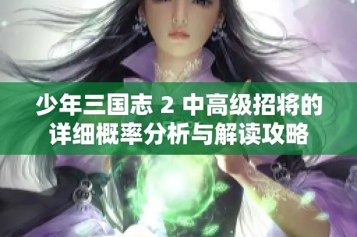 少年三国志 2 中高级招将的详细概率分析与解读攻略