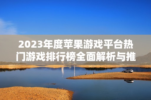 2023年度苹果游戏平台热门游戏排行榜全面解析与推荐