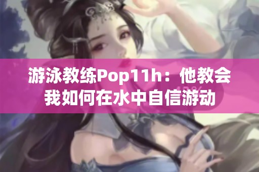 游泳教练Pop11h：他教会我如何在水中自信游动