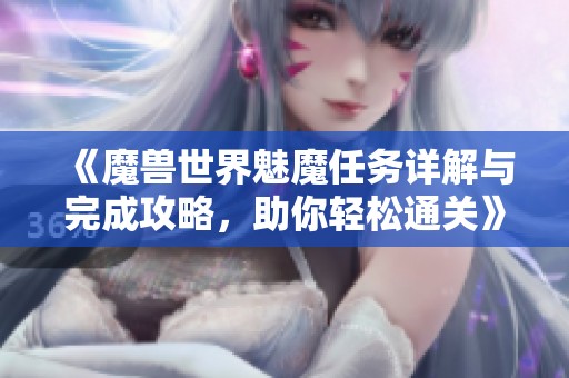 《魔兽世界魅魔任务详解与完成攻略，助你轻松通关》