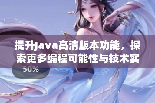 提升Java高清版本功能，探索更多编程可能性与技术实现