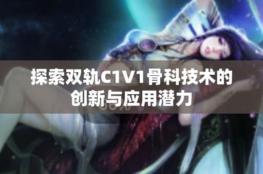 探索双轨C1V1骨科技术的创新与应用潜力