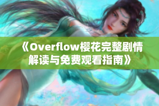 《Overflow樱花完整剧情解读与免费观看指南》