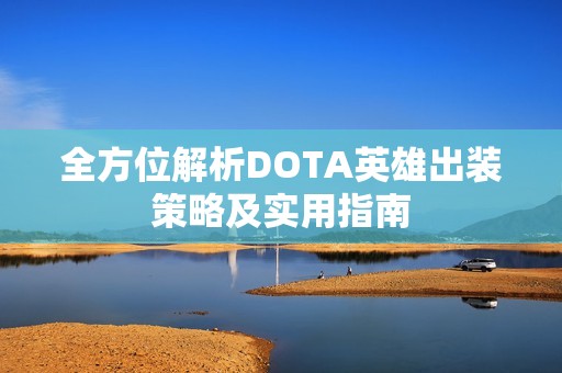 全方位解析DOTA英雄出装策略及实用指南