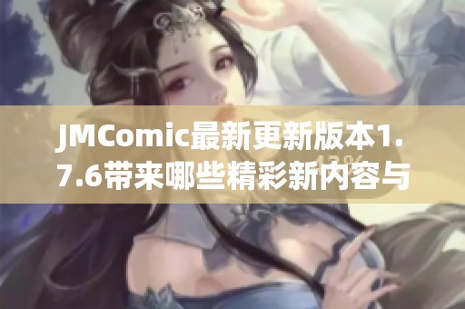 JMComic最新更新版本1.7.6带来哪些精彩新内容与功能探秘