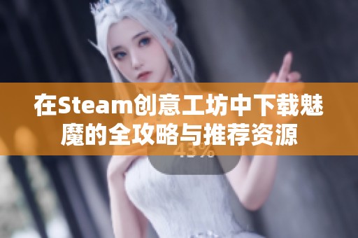 在Steam创意工坊中下载魅魔的全攻略与推荐资源