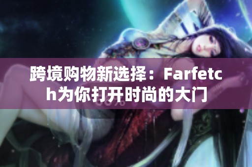 跨境购物新选择：Farfetch为你打开时尚的大门