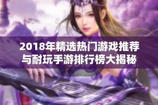 2018年精选热门游戏推荐与耐玩手游排行榜大揭秘