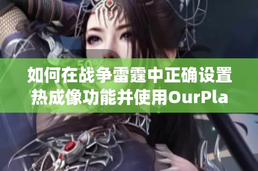 如何在战争雷霆中正确设置热成像功能并使用OurPlay PC游戏加速器