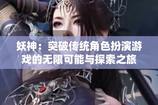 妖神：突破传统角色扮演游戏的无限可能与探索之旅