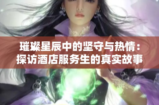 璀璨星辰中的坚守与热情：探访酒店服务生的真实故事