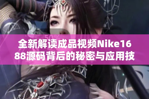 全新解读成品视频Nike1688源码背后的秘密与应用技巧