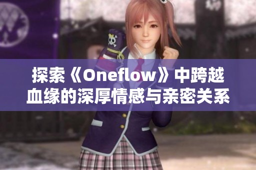 探索《Oneflow》中跨越血缘的深厚情感与亲密关系