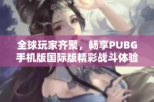 全球玩家齐聚，畅享PUBG手机版国际版精彩战斗体验