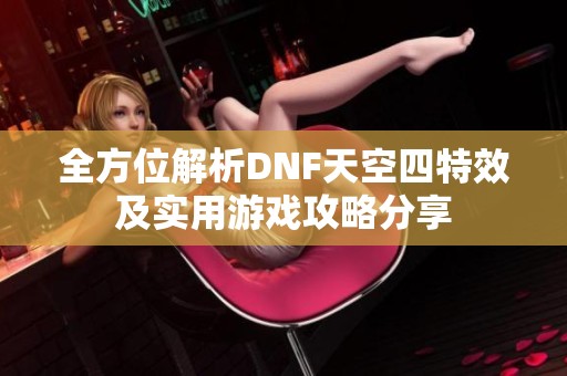 全方位解析DNF天空四特效及实用游戏攻略分享