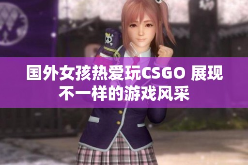 国外女孩热爱玩CSGO 展现不一样的游戏风采