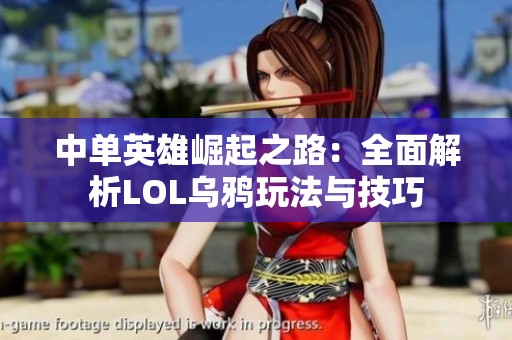 中单英雄崛起之路：全面解析LOL乌鸦玩法与技巧