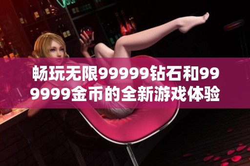 畅玩无限99999钻石和999999金币的全新游戏体验