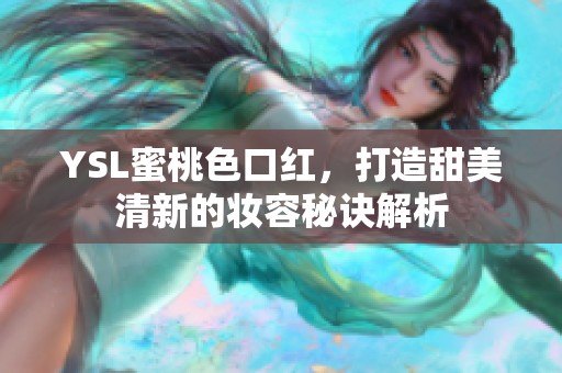 YSL蜜桃色口红，打造甜美清新的妆容秘诀解析