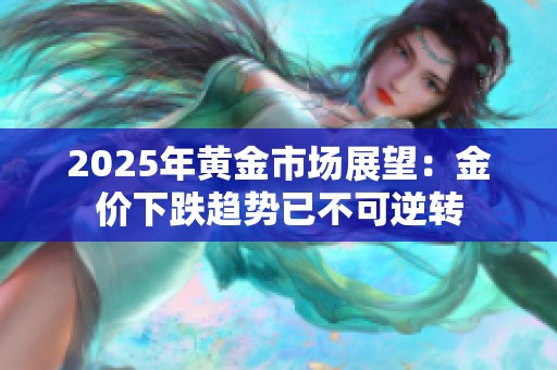 2025年黄金市场展望：金价下跌趋势已不可逆转