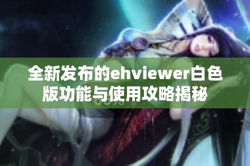 全新发布的ehviewer白色版功能与使用攻略揭秘