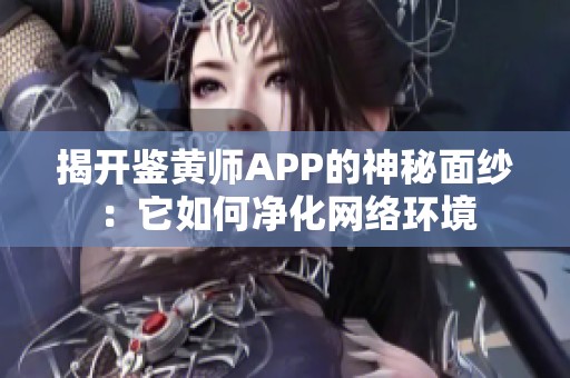 揭开鉴黄师APP的神秘面纱：它如何净化网络环境