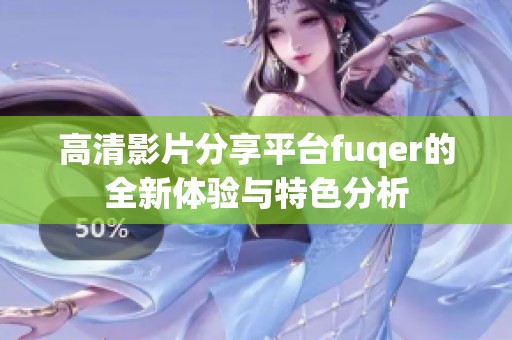 高清影片分享平台fuqer的全新体验与特色分析