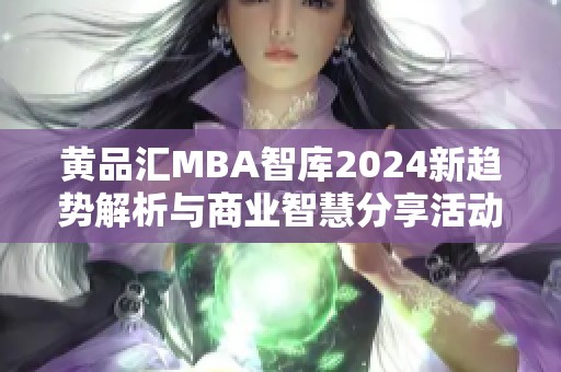 黄品汇MBA智库2024新趋势解析与商业智慧分享活动安排