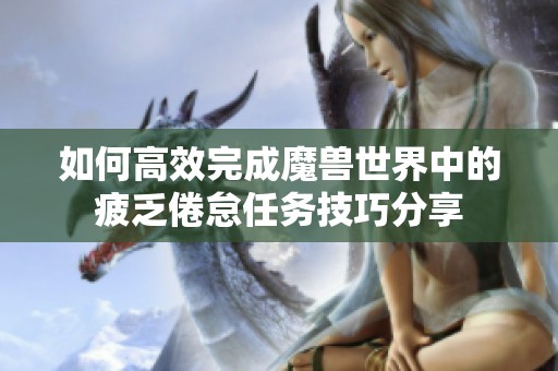 如何高效完成魔兽世界中的疲乏倦怠任务技巧分享