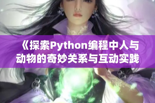 《探索Python编程中人与动物的奇妙关系与互动实践》