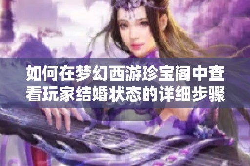 如何在梦幻西游珍宝阁中查看玩家结婚状态的详细步骤与技巧