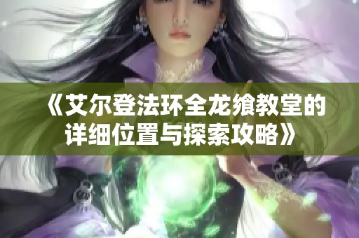 《艾尔登法环全龙飨教堂的详细位置与探索攻略》