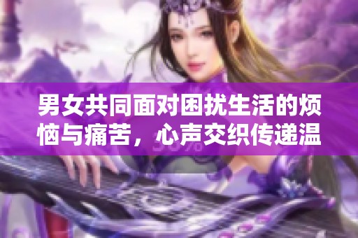 男女共同面对困扰生活的烦恼与痛苦，心声交织传递温暖