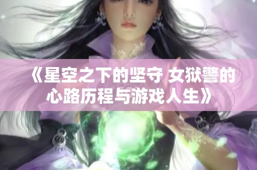 《星空之下的坚守 女狱警的心路历程与游戏人生》