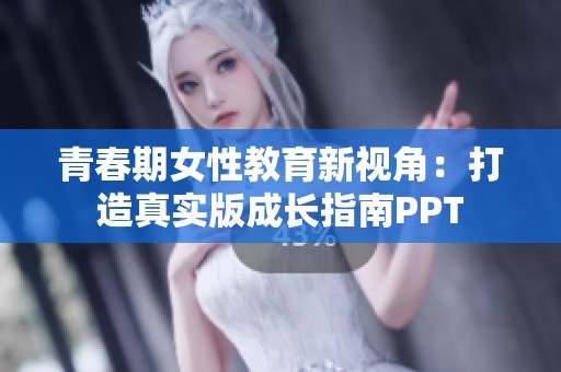 青春期女性教育新视角：打造真实版成长指南PPT