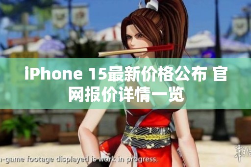 iPhone 15最新价格公布 官网报价详情一览