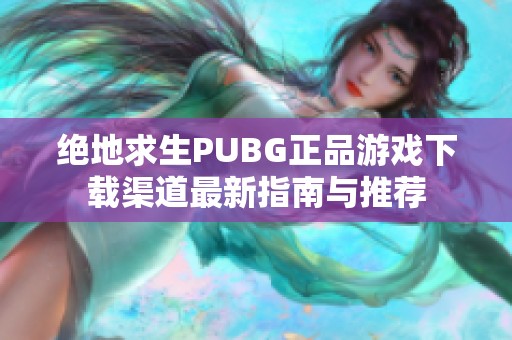 绝地求生PUBG正品游戏下载渠道最新指南与推荐