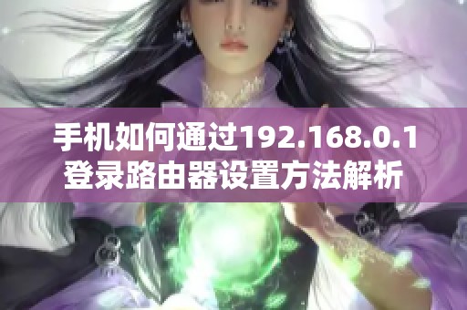 手机如何通过192.168.0.1登录路由器设置方法解析