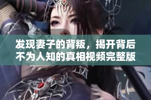 发现妻子的背叛，揭开背后不为人知的真相视频完整版