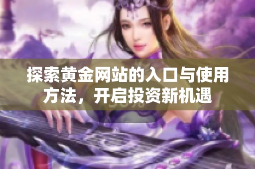 探索黄金网站的入口与使用方法，开启投资新机遇