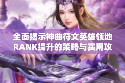 全面揭示神曲符文英雄领地RANK提升的策略与实用攻略