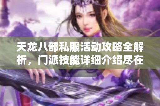 天龙八部私服活动攻略全解析，门派技能详细介绍尽在SZ9YI游戏站