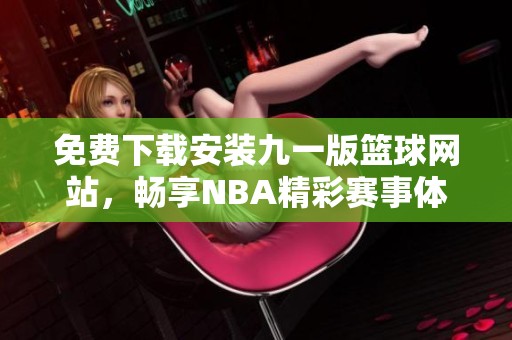 免费下载安装九一版篮球网站，畅享NBA精彩赛事体验