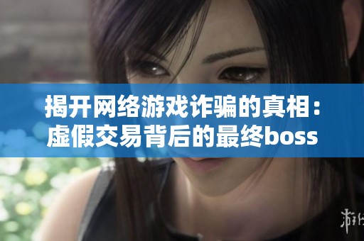 揭开网络游戏诈骗的真相：虚假交易背后的最终boss揭秘